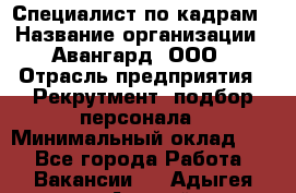 Специалист по кадрам › Название организации ­ Авангард, ООО › Отрасль предприятия ­ Рекрутмент, подбор персонала › Минимальный оклад ­ 1 - Все города Работа » Вакансии   . Адыгея респ.,Адыгейск г.